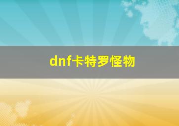 dnf卡特罗怪物