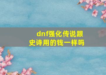 dnf强化传说跟史诗用的钱一样吗