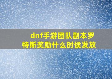 dnf手游团队副本罗特斯奖励什么时侯发放