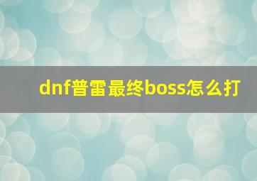 dnf普雷最终boss怎么打