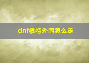 dnf根特外围怎么走