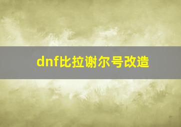 dnf比拉谢尔号改造