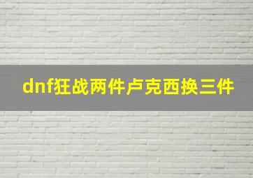 dnf狂战两件卢克西换三件