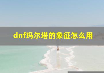 dnf玛尔塔的象征怎么用