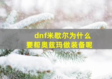 dnf米歇尔为什么要帮奥兹玛做装备呢