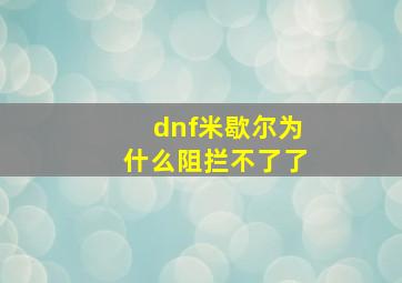 dnf米歇尔为什么阻拦不了了