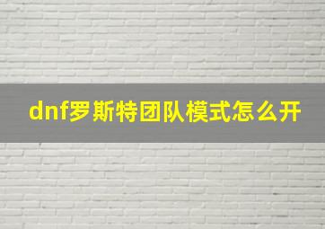 dnf罗斯特团队模式怎么开