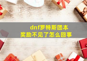 dnf罗特斯团本奖励不见了怎么回事