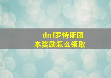 dnf罗特斯团本奖励怎么领取