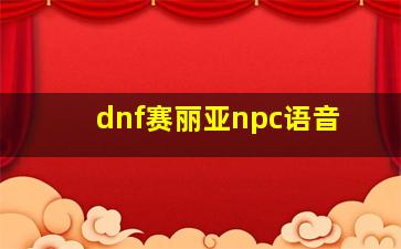 dnf赛丽亚npc语音