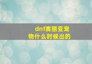 dnf赛丽亚宠物什么时候出的