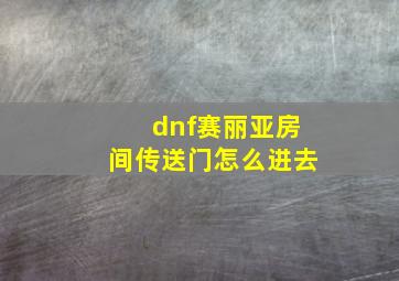 dnf赛丽亚房间传送门怎么进去