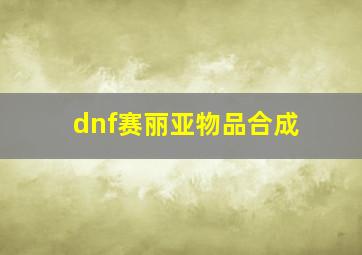 dnf赛丽亚物品合成