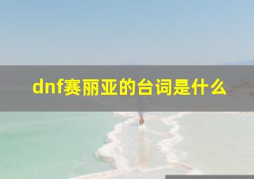 dnf赛丽亚的台词是什么