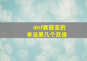 dnf赛丽亚的幸运第几个双倍