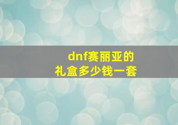 dnf赛丽亚的礼盒多少钱一套