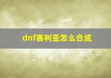 dnf赛利亚怎么合成