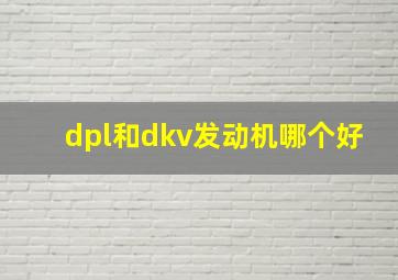 dpl和dkv发动机哪个好