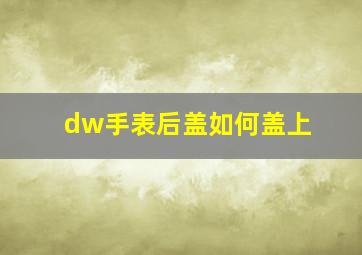 dw手表后盖如何盖上