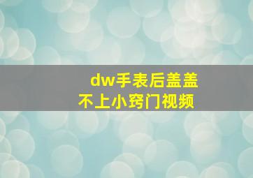 dw手表后盖盖不上小窍门视频