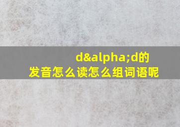 dαd的发音怎么读怎么组词语呢