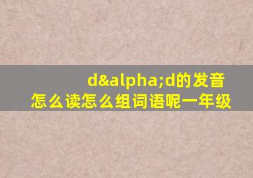 dαd的发音怎么读怎么组词语呢一年级