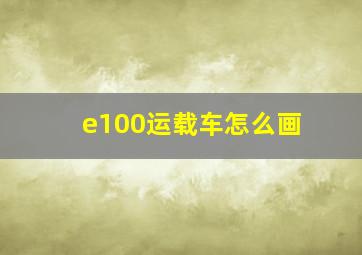 e100运载车怎么画