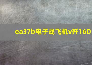 ea37b电子战飞机v歼16D