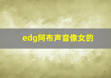 edg阿布声音像女的