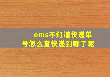 ems不知道快递单号怎么查快递到哪了呢