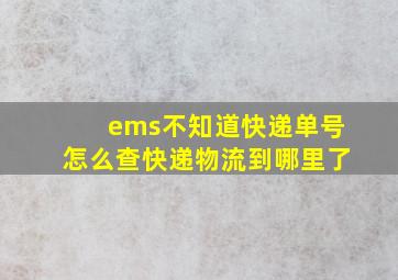 ems不知道快递单号怎么查快递物流到哪里了