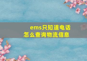 ems只知道电话怎么查询物流信息