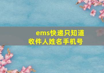 ems快递只知道收件人姓名手机号