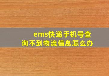 ems快递手机号查询不到物流信息怎么办