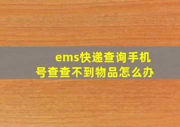 ems快递查询手机号查查不到物品怎么办