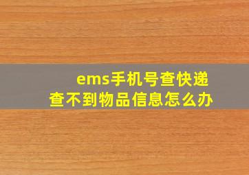 ems手机号查快递查不到物品信息怎么办