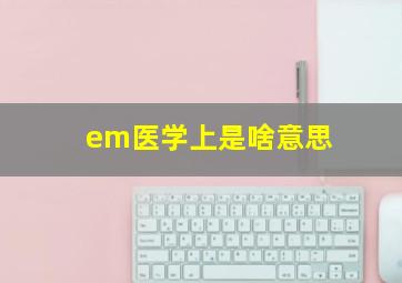 em医学上是啥意思