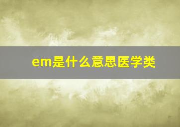 em是什么意思医学类