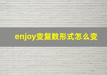 enjoy变复数形式怎么变