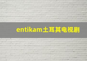 entikam土耳其电视剧