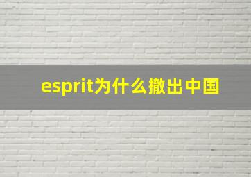 esprit为什么撤出中国