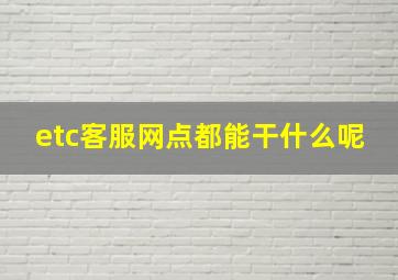 etc客服网点都能干什么呢