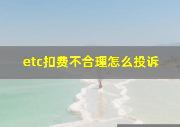 etc扣费不合理怎么投诉