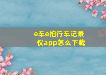 e车e拍行车记录仪app怎么下载