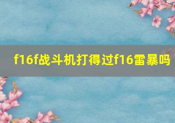 f16f战斗机打得过f16雷暴吗