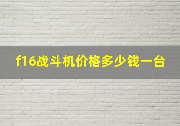 f16战斗机价格多少钱一台