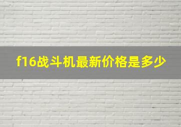 f16战斗机最新价格是多少