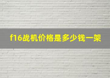 f16战机价格是多少钱一架