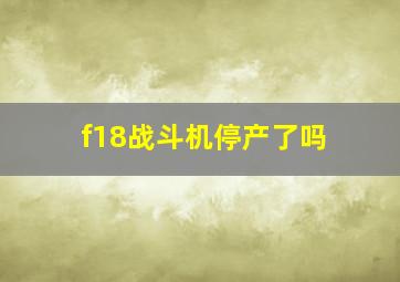 f18战斗机停产了吗