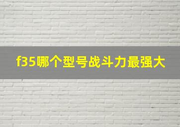 f35哪个型号战斗力最强大